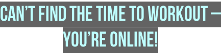 Can’t find the time to workout – You’re ONLINE!
